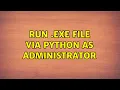 Run exe file via Python as Administrator 4 Solutions