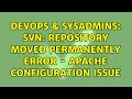 DevOps SysAdmins svn Repository moved permanently error - apache configuration issue