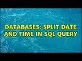 Databases Split Date and Time in sql query 2 Solutions
