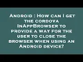 Android How can I get the cordova InAppBrowser to provide a way for the user to close the browser