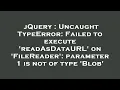 jQuery Uncaught TypeError Failed to execute readAsDataURL on FileReader parameter 1 is not o