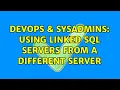 DevOps SysAdmins Using Linked SQL Servers from a different server