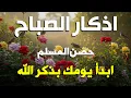 اذكار الصباح بصوت يريح قلبك راحه نفسيه💚حصن نفسك وبيتك من الشيطان علاء عقل Morning adhkar