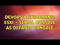 DevOps SysAdmins ESXi - serial console as default console