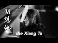 Download Lagu Bie Xiang Ta 别想他 Helen Huang Cover - Lagu Mandarin Lirik Terjemahan