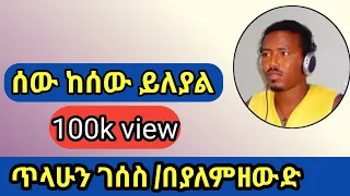 ሰውከሰው ይለያል ያለምዘውድ TilahunGessese Sew Kesew Yileyal 