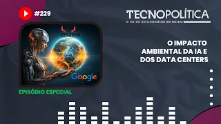 TECNOPOLÍTICA #229 ESPECIAL - O impacto ambiental da IA e dos data centers