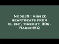 NodeJS missed heartbeats from client timeout 30s - RabbitMQ
