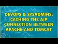 DevOps SysAdmins Caching the ajp connection between Apache and tomcat 3 Solutions