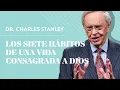 Los siete habitos de una vida consagrada a Dios - Dr Charles Stanley