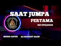 SAAT JUMPA PERTAMA DJ DANGDUT SLOW