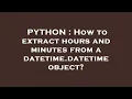 PYTHON How to extract hours and minutes from a datetime datetime object