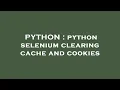 PYTHON python selenium clearing cache and cookies