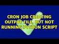 Cron job creating output file but not running Python script