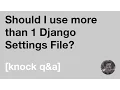 Should I use more than 1 Django Settings File Knock Q A