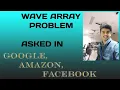WAVE ARRAY PROBLEM ASKED IN GOOGLE AMAZON SLIGHT VARIATION OF THE SAME PROBLEM ALSO EXPLAINED