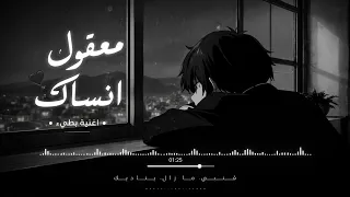 معقول أنساك                      أغنية حزينة دندنها