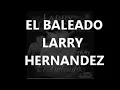 LARRY HERNANDEZ EL BALEADO CON LETRa