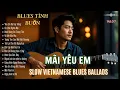 Lagu MÃI YÊU EM – 13 Bản Blues Tình Buồn | Vietnamese Slow Blues Ballads | R \u0026 B