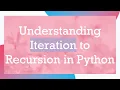 Understanding Iteration to Recursion in Python