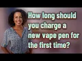 How long should you charge a new vape pen for the first time