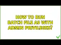 How to run batch file as with admin privileges 2 Solutions