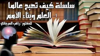 كيف تصبح عالم 1 العلم وبناء الامة الدكتور راغب السرجاني 