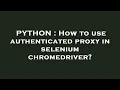 PYTHON How to use authenticated proxy in selenium chromedriver