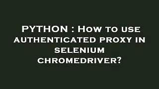 PYTHON How to use authenticated proxy in selenium chromedriver