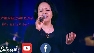 Bethlehem Wolde Egziabher Yalew Yehonal እግዚአብሄር ያለው ይሆናል 