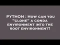 PYTHON How can you clone a conda environment into the root environment
