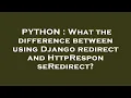 PYTHON What the difference between using Django redirect and HttpResponseRedirect