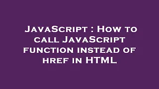 JavaScript How to call JavaScript function instead of href in HTML