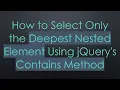 How to Select Only the Deepest Nested Element Using jQuery s Contains Method