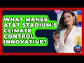 What Makes AT T Stadium s Climate Control Innovative - Where the Fans Roar
