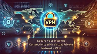 How to Secure Your Internet Connectivity With Virtual Private Network | VPN