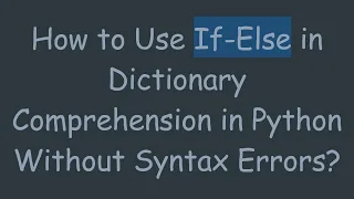 How to Use If-Else in Dictionary Comprehension in Python Without Syntax Errors