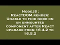 NodeJS ReactDOM render Unable to find node on an unmounted component after React upgrade from 16