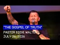 Sunday Service 7-26-26 The Gospel of Truth - Pastor Eddie Walters