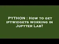PYTHON How to get ipywidgets working in Jupyter Lab