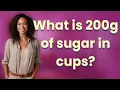 What is 200g of sugar in cups