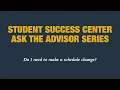 Student Success Center Ask the Advisor Series Do I need to make a schedule change