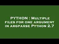 PYTHON Multiple files for one argument in argparse Python 2 7