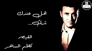                                   كاظم الساهر    هل عندك شك دندنها
