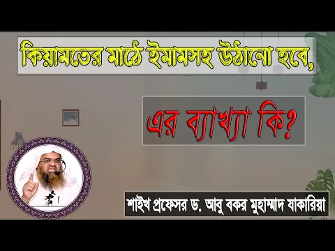 প্রশ্ন : কিয়ামতের মাঠে ইমামসহ উঠানো হবে, এর ব্যাখ্যা কি? শাইখ প্রফেসর ড. আবু বকর মুহাম্মাদ যাকারিয়া
