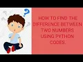 PYTHON PROGRAM TO FIND THE DIFFERENCE BETWEEN TWO NUMBERS