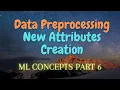 6 Data Preprocessing New Attributes Creation ML Concepts