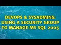 DevOps SysAdmins Using a Security Group to Manage MS SQL 2005 3 Solutions