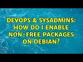 DevOps SysAdmins How do I enable non-free packages on Debian 3 Solutions