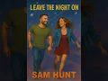 Leave the Night On - Sam Hunt